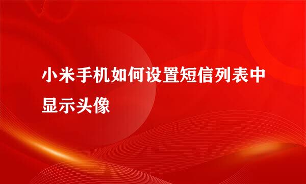 小米手机如何设置短信列表中显示头像