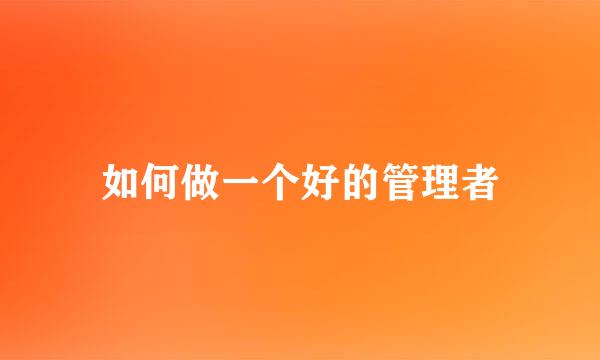 如何做一个好的管理者