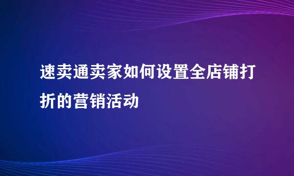 速卖通卖家如何设置全店铺打折的营销活动