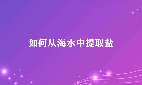 如何从海水中提取盐