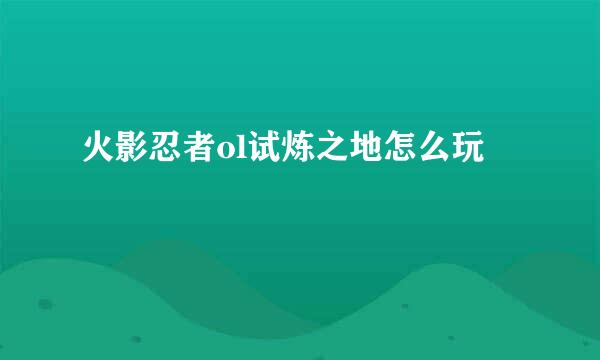 火影忍者ol试炼之地怎么玩