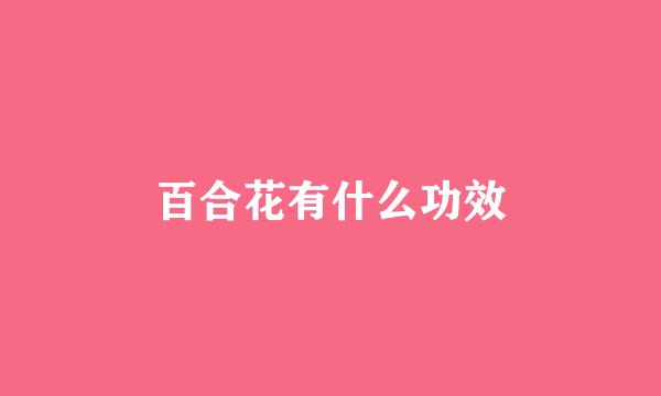 百合花有什么功效