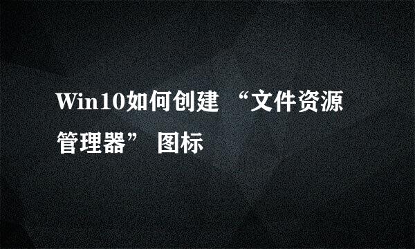 Win10如何创建 “文件资源管理器” 图标