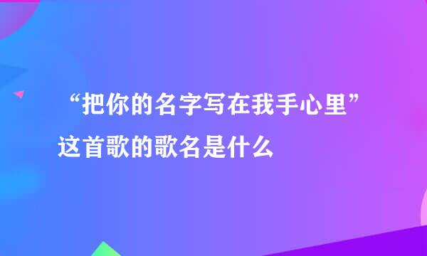 “把你的名字写在我手心里”这首歌的歌名是什么