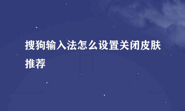 搜狗输入法怎么设置关闭皮肤推荐