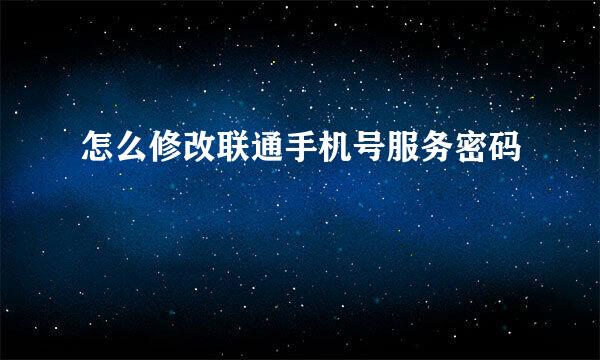 怎么修改联通手机号服务密码