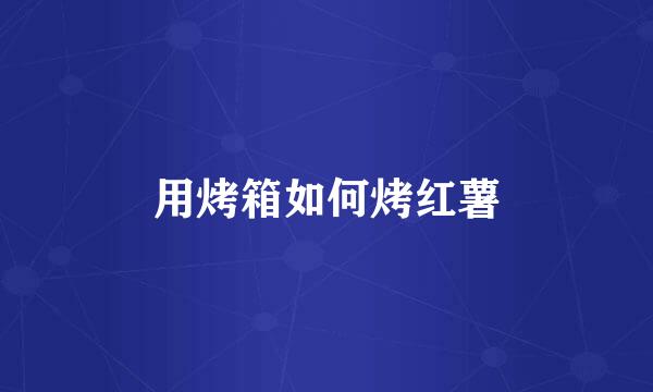 用烤箱如何烤红薯