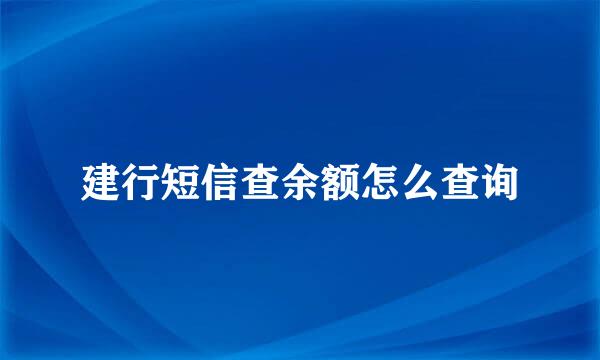 建行短信查余额怎么查询