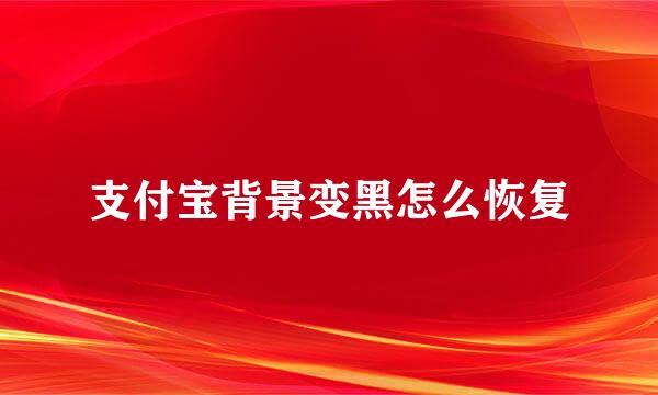 支付宝背景变黑怎么恢复