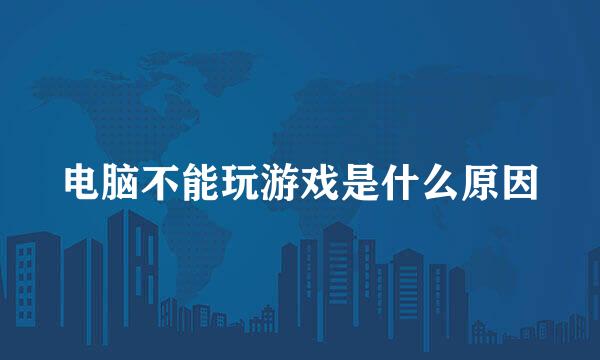 电脑不能玩游戏是什么原因