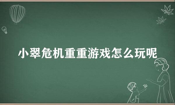 小翠危机重重游戏怎么玩呢