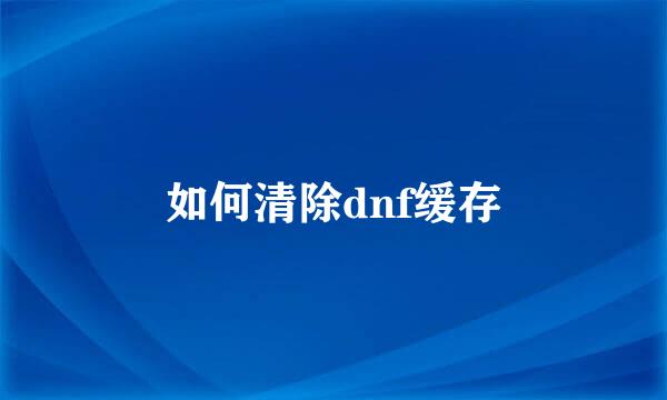 如何清除dnf缓存