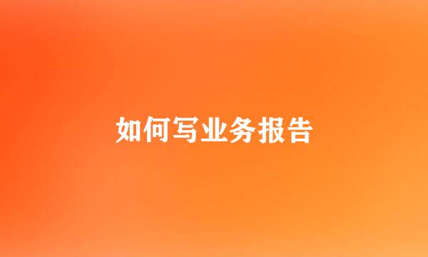 如何写业务报告
