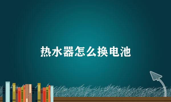 热水器怎么换电池