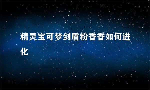 精灵宝可梦剑盾粉香香如何进化