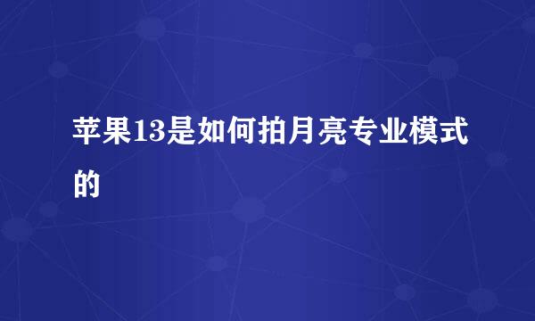 苹果13是如何拍月亮专业模式的
