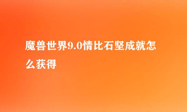 魔兽世界9.0情比石坚成就怎么获得