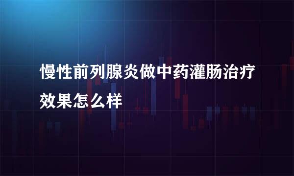 慢性前列腺炎做中药灌肠治疗效果怎么样