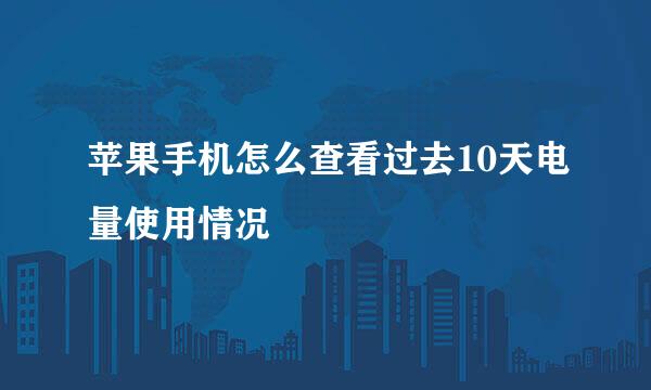 苹果手机怎么查看过去10天电量使用情况