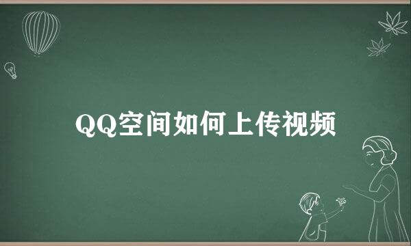QQ空间如何上传视频