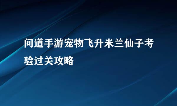 问道手游宠物飞升米兰仙子考验过关攻略