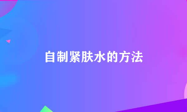 自制紧肤水的方法