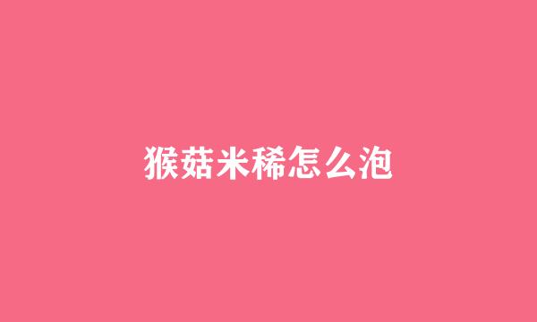 猴菇米稀怎么泡