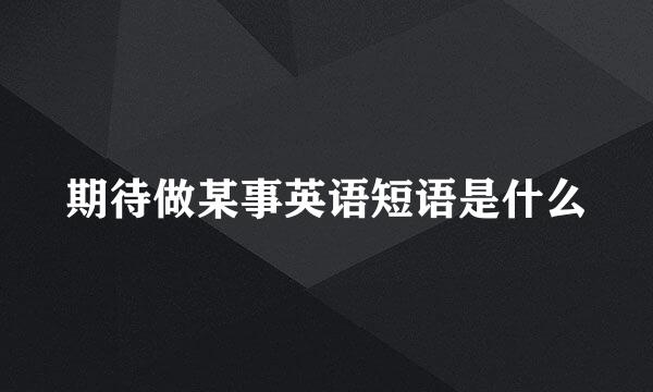 期待做某事英语短语是什么