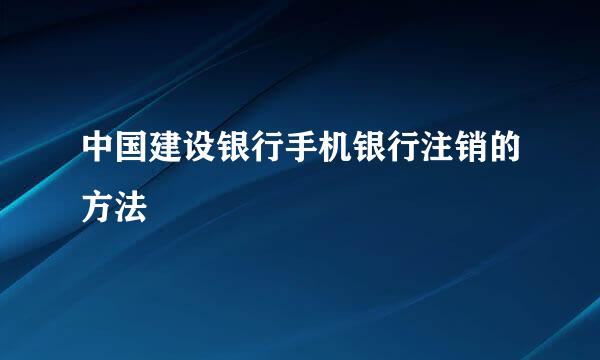 中国建设银行手机银行注销的方法