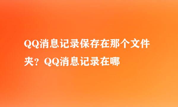 QQ消息记录保存在那个文件夹?QQ消息记录在哪