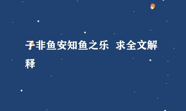 子非鱼安知鱼之乐  求全文解释