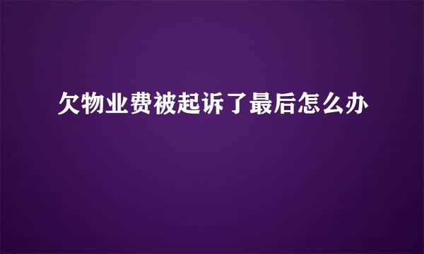 欠物业费被起诉了最后怎么办