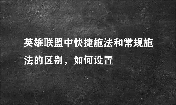 英雄联盟中快捷施法和常规施法的区别，如何设置