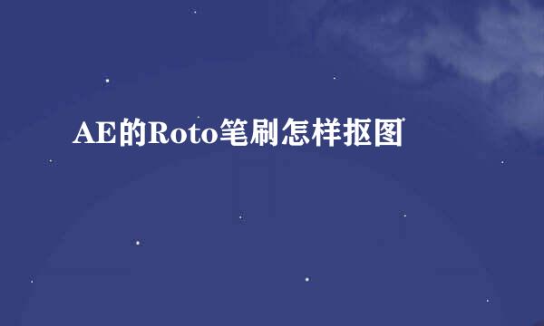 AE的Roto笔刷怎样抠图