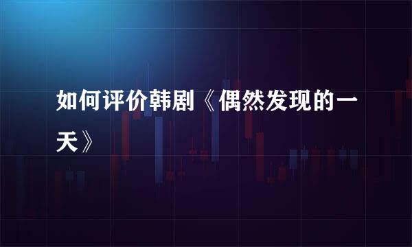 如何评价韩剧《偶然发现的一天》
