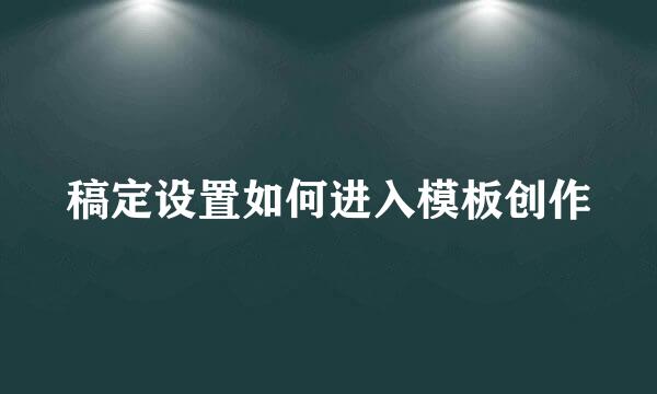 稿定设置如何进入模板创作