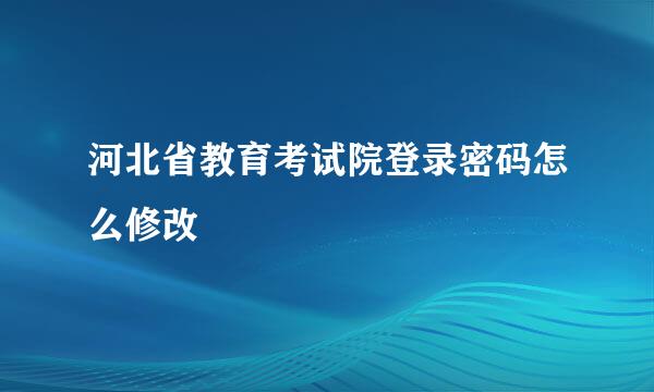河北省教育考试院登录密码怎么修改