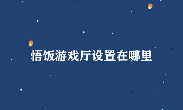 悟饭游戏厅设置在哪里