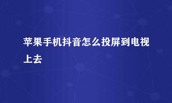 苹果手机抖音怎么投屏到电视上去