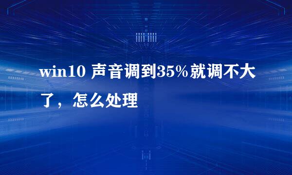win10 声音调到35%就调不大了，怎么处理
