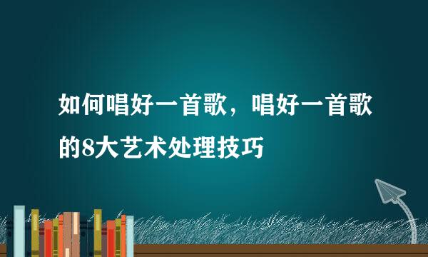 如何唱好一首歌，唱好一首歌的8大艺术处理技巧