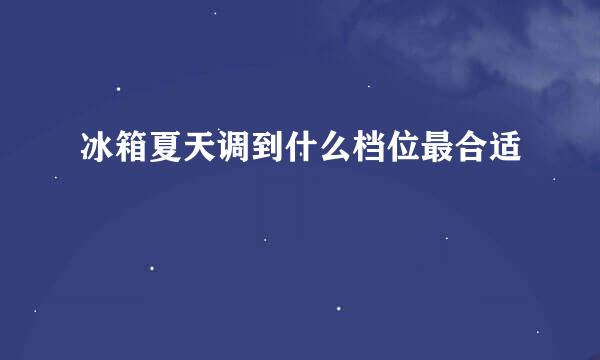冰箱夏天调到什么档位最合适