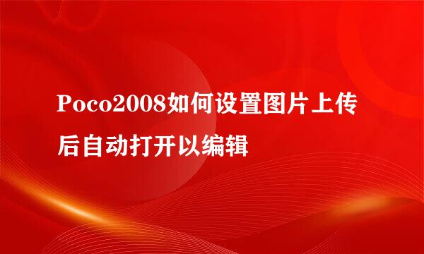 Poco2008如何设置图片上传后自动打开以编辑