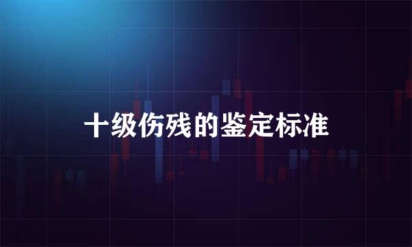十级伤残的鉴定标准