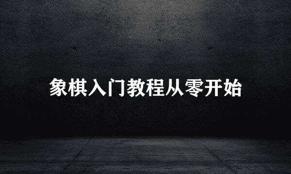 象棋入门教程从零开始