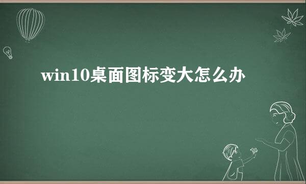 win10桌面图标变大怎么办