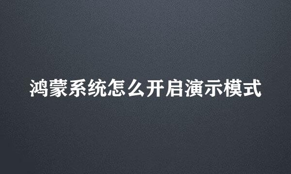 鸿蒙系统怎么开启演示模式