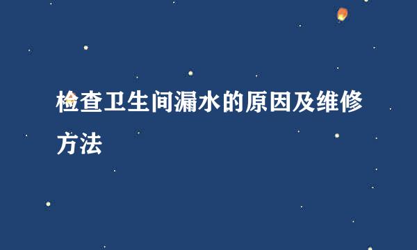检查卫生间漏水的原因及维修方法