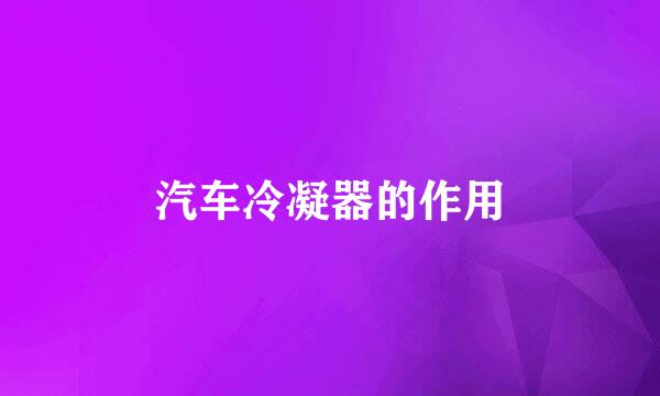 汽车冷凝器的作用