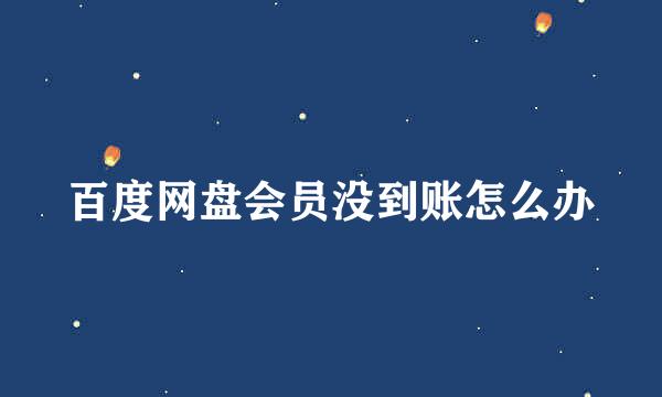 百度网盘会员没到账怎么办